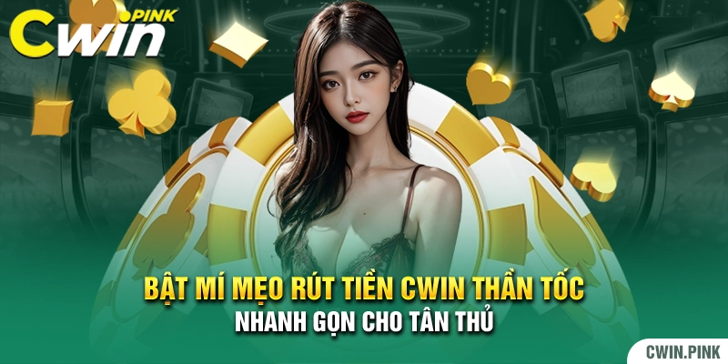 Rút Tiền Cwin ✅ Hướng Dẫn Giao Dịch An Toàn – Xử Lý Nhanh
